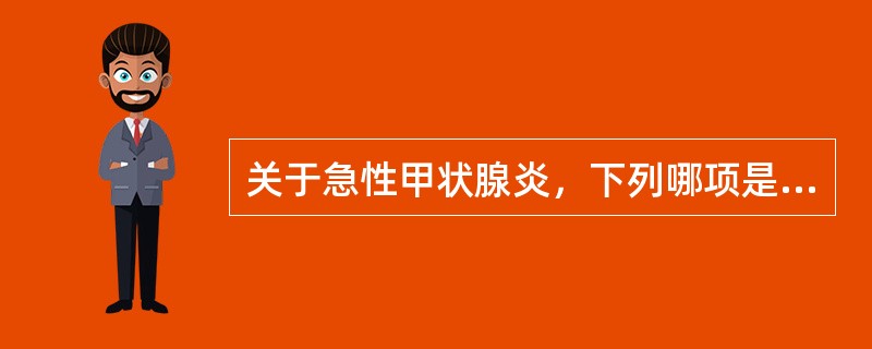 关于急性甲状腺炎，下列哪项是正确的？（　　）