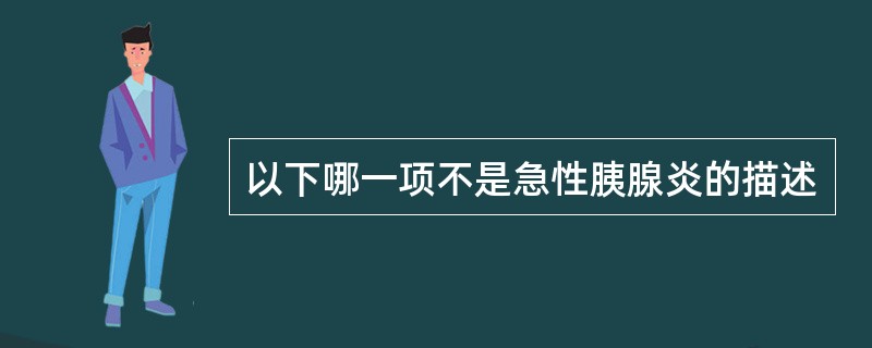 以下哪一项不是急性胰腺炎的描述