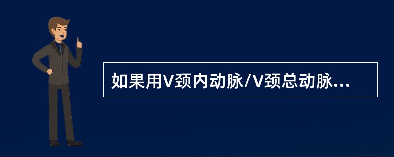 如果用V颈内动脉/V颈总动脉比作为诊断近端颈内动脉狭窄的指标，以下哪个收缩期峰值流速比值，提示颈内动脉管径缩窄率超过70％？（　　）