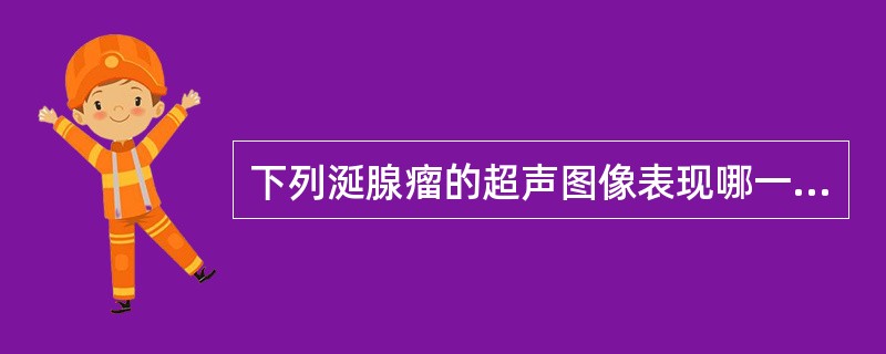 下列涎腺瘤的超声图像表现哪一项是错误的？（　　）