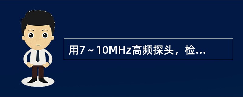 用7～10MHz高频探头，检查正常阴囊的主要内容物是