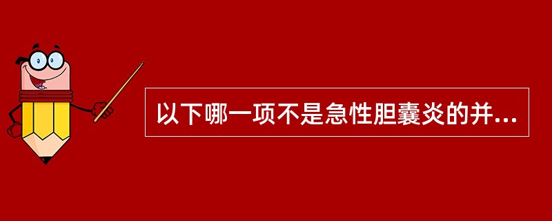 以下哪一项不是急性胆囊炎的并发症