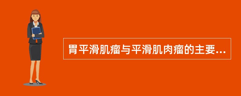 胃平滑肌瘤与平滑肌肉瘤的主要不同点是