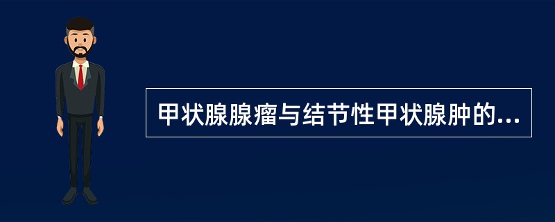 甲状腺腺瘤与结节性甲状腺肿的主要鉴别点是（　　）。