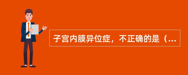 子宫内膜异位症，不正确的是（　　）。