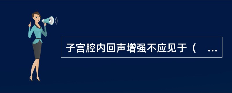 子宫腔内回声增强不应见于（　　）。