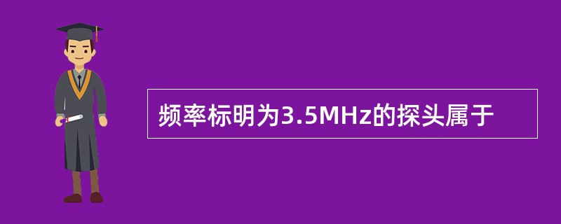 频率标明为3.5MHz的探头属于