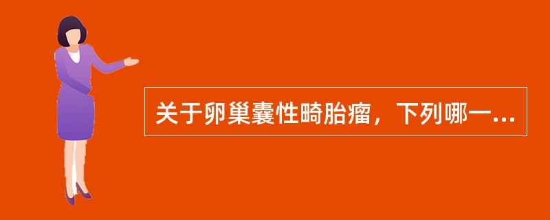 关于卵巢囊性畸胎瘤，下列哪一项是错误的？（　　）