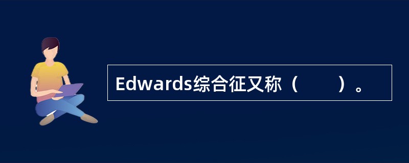 Edwards综合征又称（　　）。