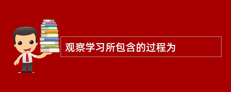 观察学习所包含的过程为