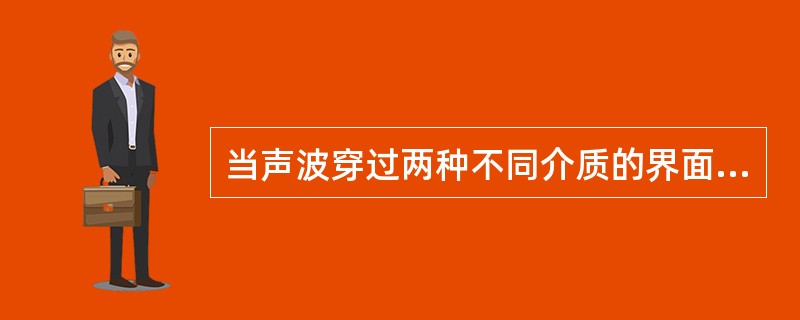 当声波穿过两种不同介质的界面时会发生折射是因为什么不同？（　　）