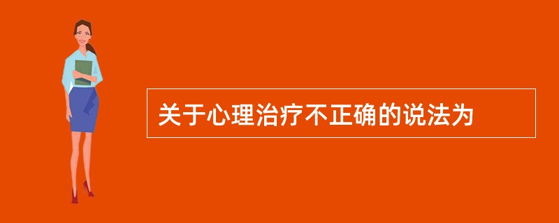 关于心理治疗不正确的说法为