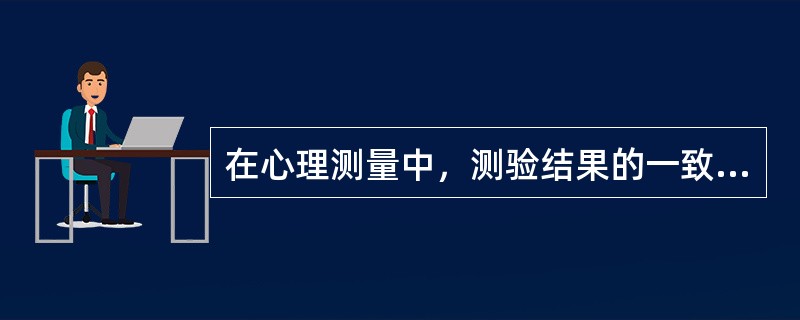 在心理测量中，测验结果的一致性和可靠程度是