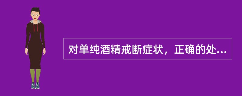 对单纯酒精戒断症状，正确的处理是