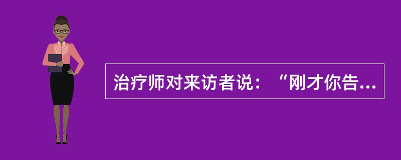 治疗师对来访者说：“刚才你告诉我，你和你的父亲关系紧张，你能不能具体就一件事来说明”。治疗师的询问是