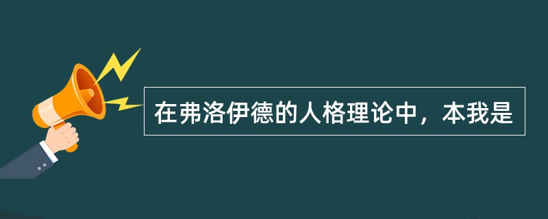 在弗洛伊德的人格理论中，本我是