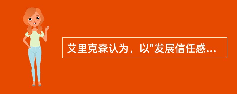 艾里克森认为，以"发展信任感，克服不信任感"为发展任务的阶段是