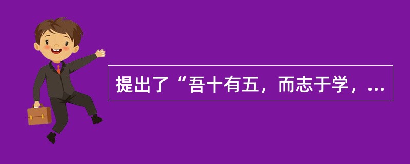 提出了“吾十有五，而志于学，三十而立，四十而不惑，五十而知天命，六十而耳顺，七十而从心所欲，不愈矩”的生命全程发展观，他是中国的