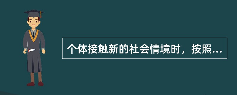 个体接触新的社会情境时，按照以往经验，将情境中的人或事进行归类，明确它对自己的意义，使自己的行为获得明确定向的过程是