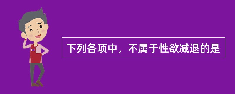 下列各项中，不属于性欲减退的是