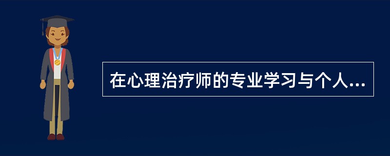 在心理治疗师的专业学习与个人成长发展中，自我体验是指