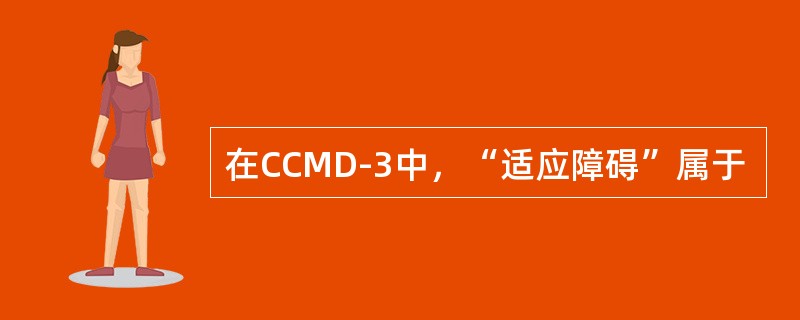 在CCMD-3中，“适应障碍”属于