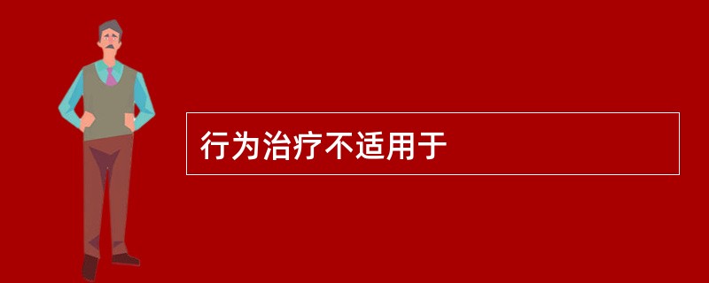 行为治疗不适用于