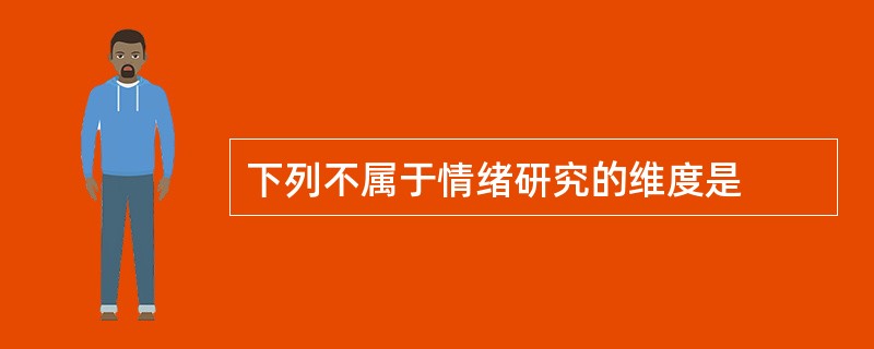 下列不属于情绪研究的维度是
