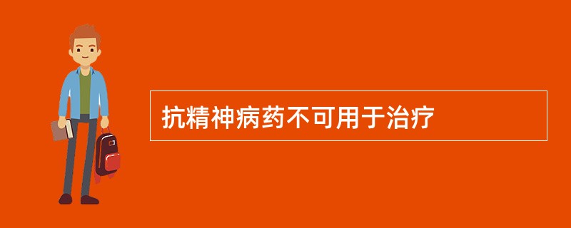 抗精神病药不可用于治疗