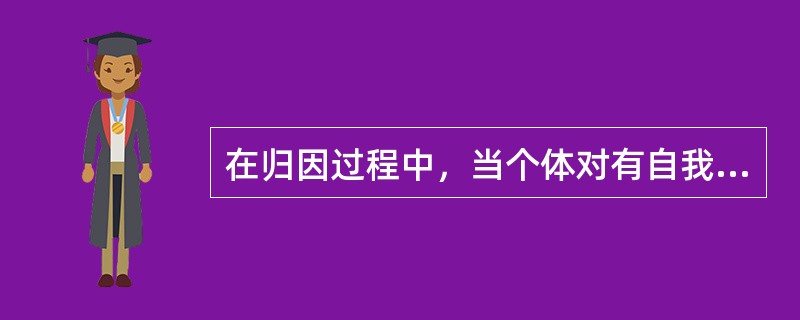 在归因过程中，当个体对有自我卷入的事件进行解释时，往往带有明显的哪种倾向