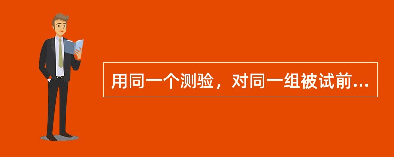 用同一个测验，对同一组被试前后两次施测，两次测验分数的相关系数为