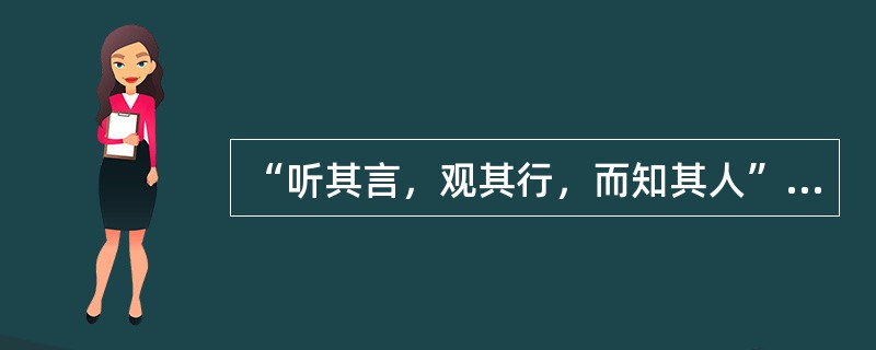 “听其言，观其行，而知其人”这是