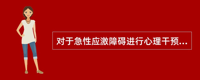 对于急性应激障碍进行心理干预下列说法错误的是