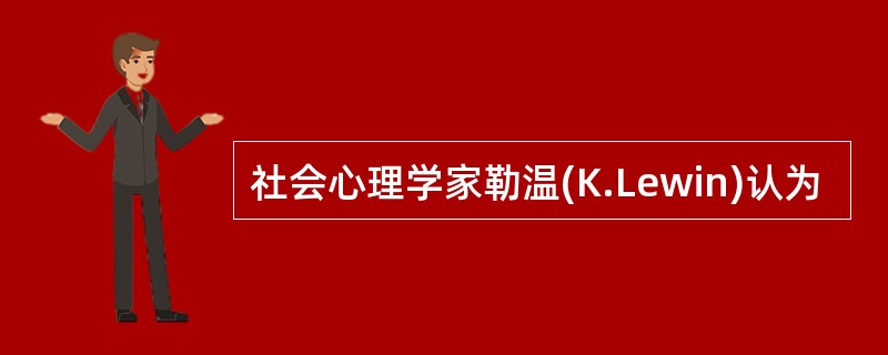 社会心理学家勒温(K.Lewin)认为