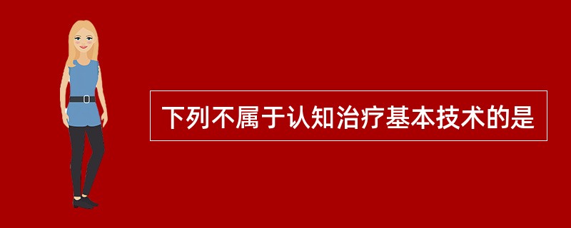 下列不属于认知治疗基本技术的是