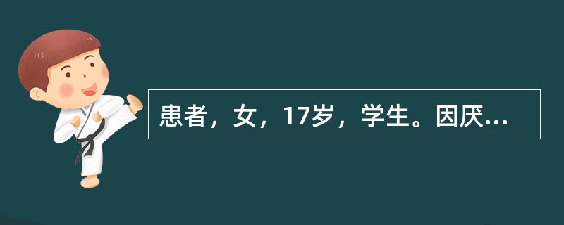 患者，女，17岁，学生。因厌食、消瘦、毛发脱落、闭经9个月住院。入院前9个月患者参加学校舞蹈队，自认为肥胖（身高160cm，体重48kg）影响体型而主动节制饮食，先是不吃主食及肉类，以后只吃蔬菜及零食