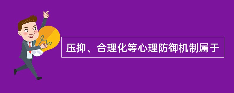 压抑、合理化等心理防御机制属于