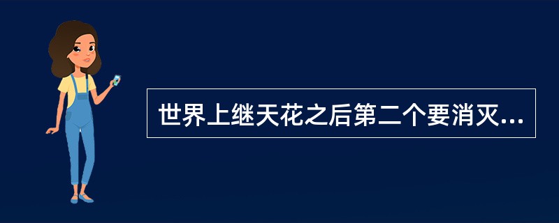 世界上继天花之后第二个要消灭的传染病是（　　）。