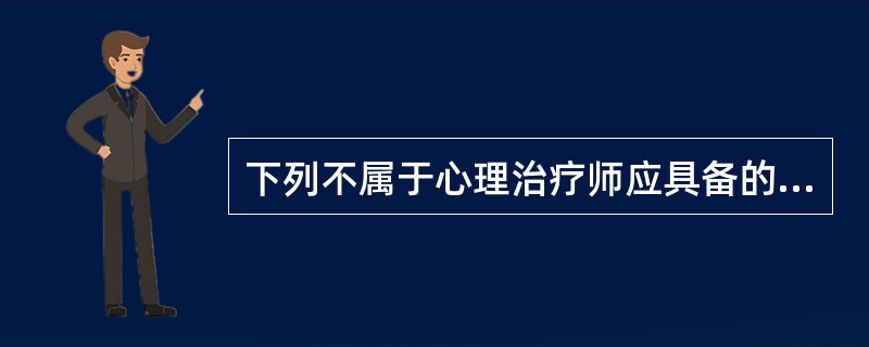 下列不属于心理治疗师应具备的知识的是