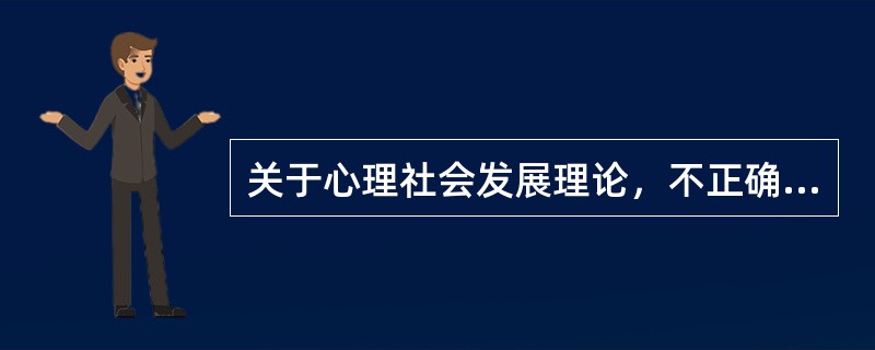 关于心理社会发展理论，不正确的是（　　）。