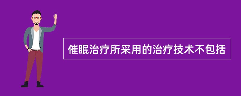 催眠治疗所采用的治疗技术不包括