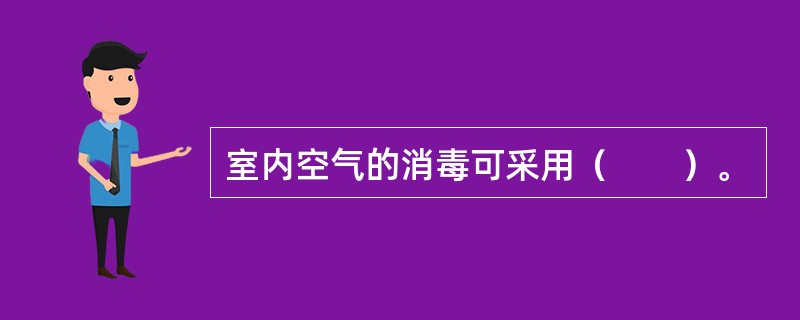 室内空气的消毒可采用（　　）。