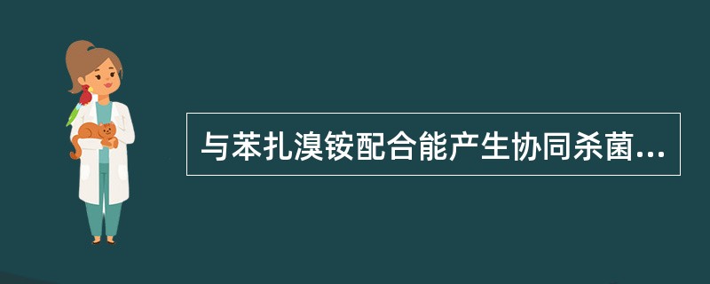 与苯扎溴铵配合能产生协同杀菌作用的物质是