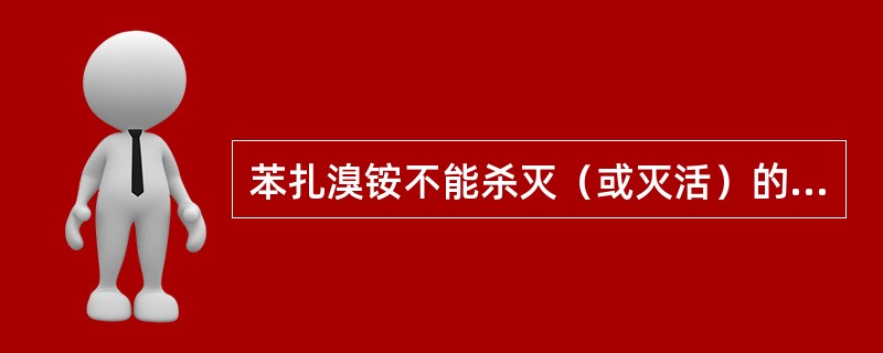 苯扎溴铵不能杀灭（或灭活）的细菌（或病毒）是（　　）。