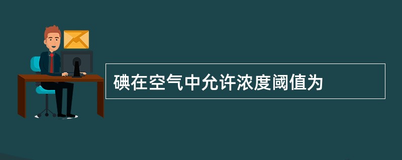 碘在空气中允许浓度阈值为