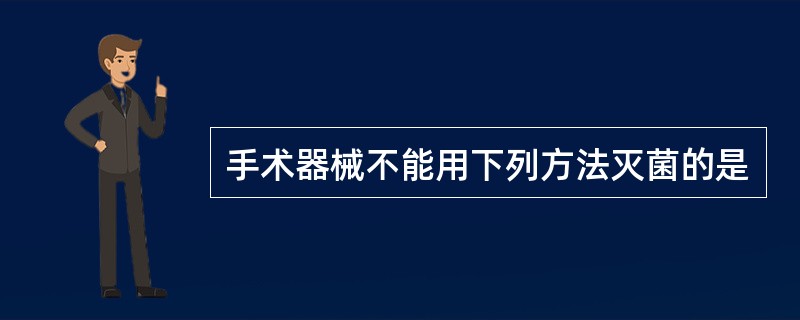 手术器械不能用下列方法灭菌的是