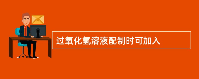 过氧化氢溶液配制时可加入