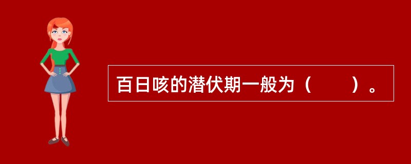 百日咳的潜伏期一般为（　　）。