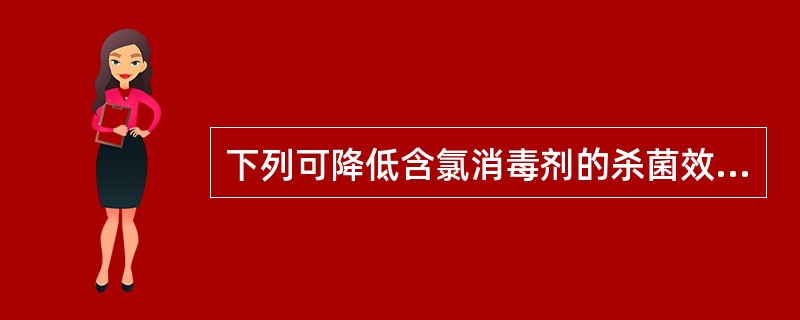 下列可降低含氯消毒剂的杀菌效果的因素是