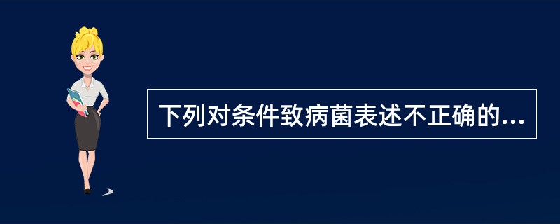 下列对条件致病菌表述不正确的是（　　）。